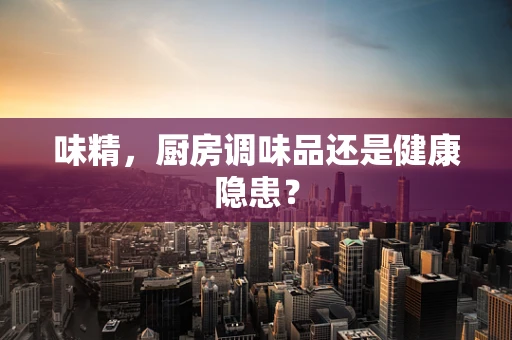 味精，厨房调味品还是健康隐患？