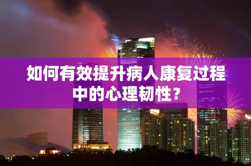 如何有效提升病人康复过程中的心理韧性？