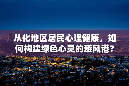 从化地区居民心理健康，如何构建绿色心灵的避风港？