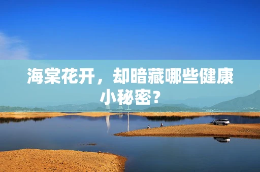 海棠花开，却暗藏哪些健康小秘密？