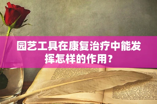 园艺工具在康复治疗中能发挥怎样的作用？