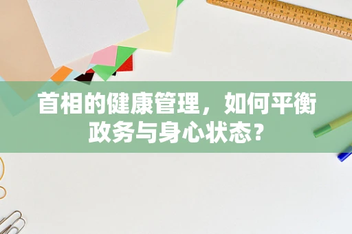 首相的健康管理，如何平衡政务与身心状态？