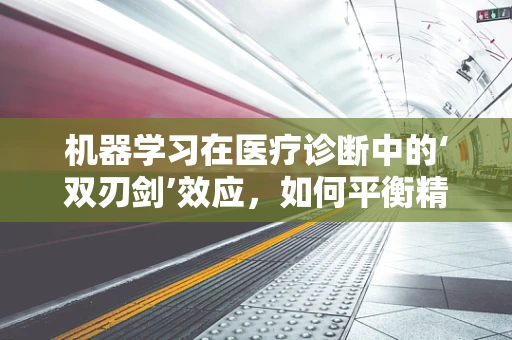 机器学习在医疗诊断中的‘双刃剑’效应，如何平衡精准与偏见？