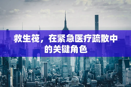 救生筏，在紧急医疗疏散中的关键角色
