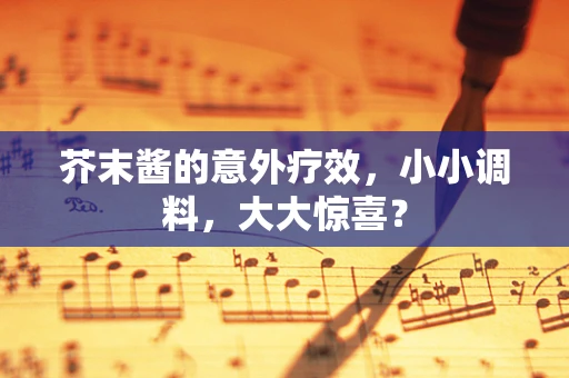 芥末酱的意外疗效，小小调料，大大惊喜？