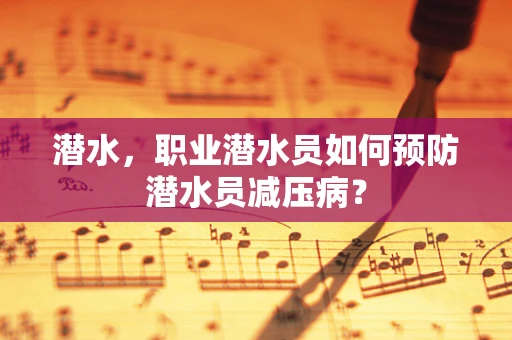 潜水，职业潜水员如何预防潜水员减压病？