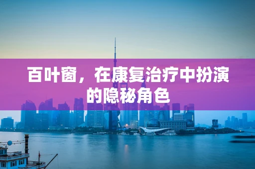 百叶窗，在康复治疗中扮演的隐秘角色
