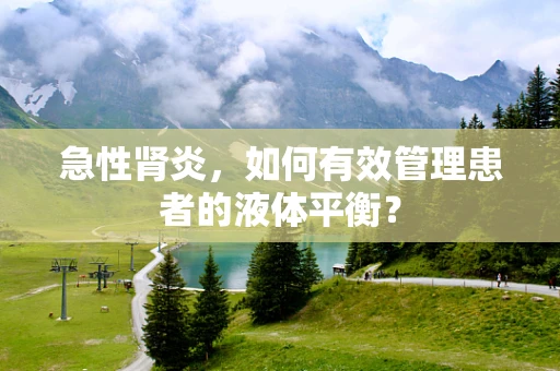 急性肾炎，如何有效管理患者的液体平衡？