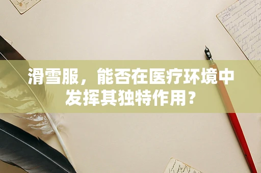 滑雪服，能否在医疗环境中发挥其独特作用？