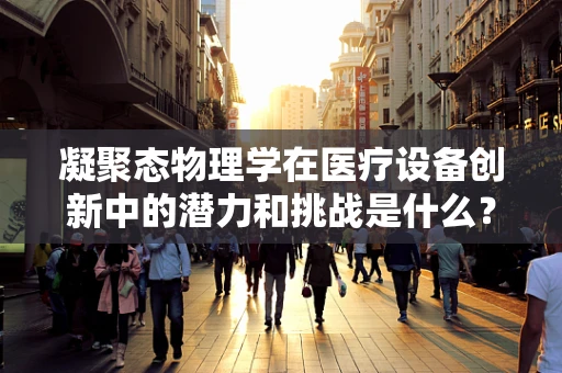 凝聚态物理学在医疗设备创新中的潜力和挑战是什么？