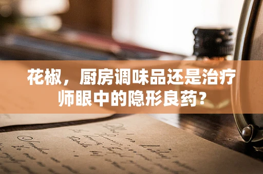 花椒，厨房调味品还是治疗师眼中的隐形良药？