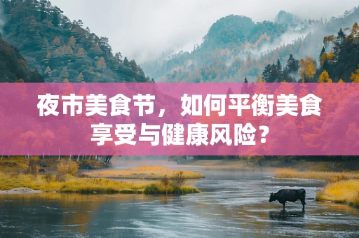 夜市美食节，如何平衡美食享受与健康风险？