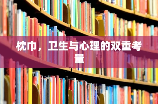 枕巾，卫生与心理的双重考量