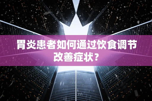 胃炎患者如何通过饮食调节改善症状？