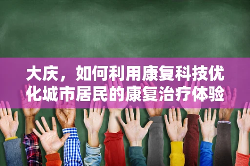 大庆，如何利用康复科技优化城市居民的康复治疗体验？