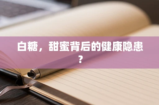 白糖，甜蜜背后的健康隐患？