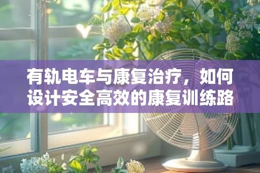 有轨电车与康复治疗，如何设计安全高效的康复训练路径？