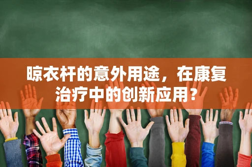 晾衣杆的意外用途，在康复治疗中的创新应用？
