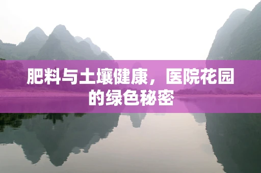 肥料与土壤健康，医院花园的绿色秘密