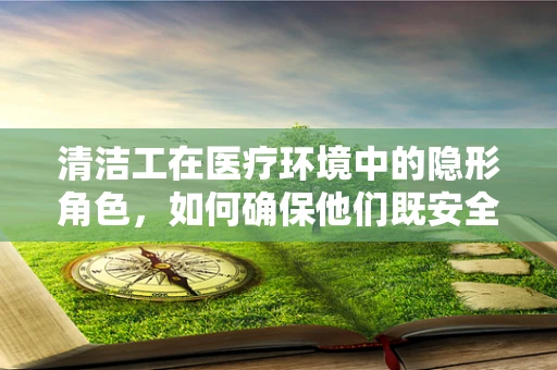 清洁工在医疗环境中的隐形角色，如何确保他们既安全又高效？