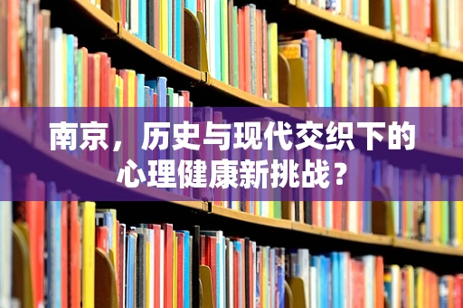 南京，历史与现代交织下的心理健康新挑战？