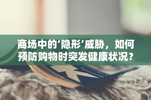 商场中的‘隐形’威胁，如何预防购物时突发健康状况？