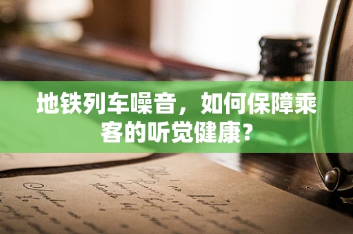 地铁列车噪音，如何保障乘客的听觉健康？