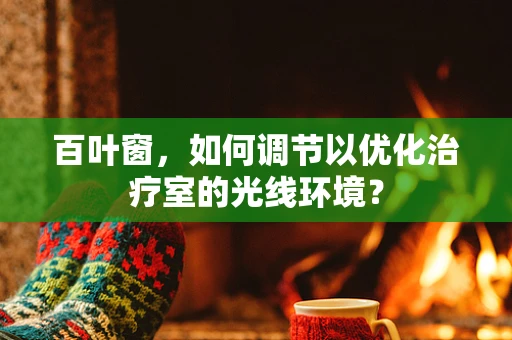 百叶窗，如何调节以优化治疗室的光线环境？