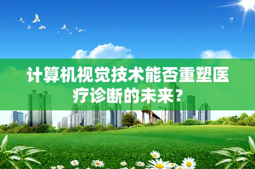 计算机视觉技术能否重塑医疗诊断的未来？