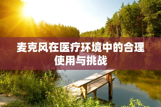 麦克风在医疗环境中的合理使用与挑战