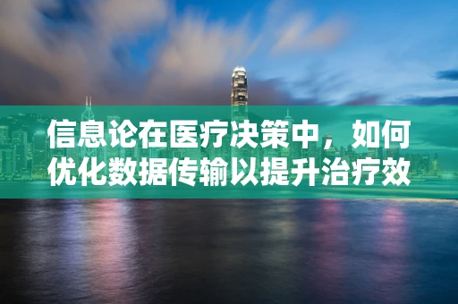 信息论在医疗决策中，如何优化数据传输以提升治疗效率？