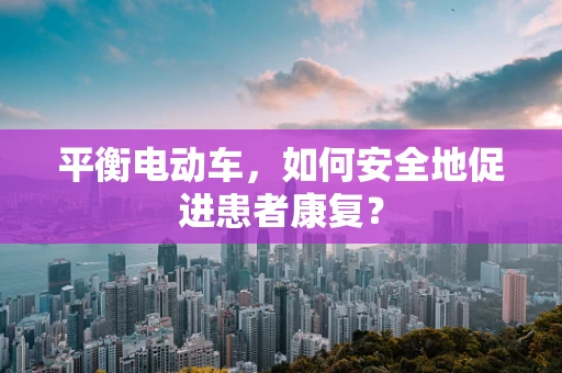 平衡电动车，如何安全地促进患者康复？