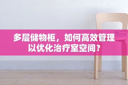 多层储物柜，如何高效管理以优化治疗室空间？
