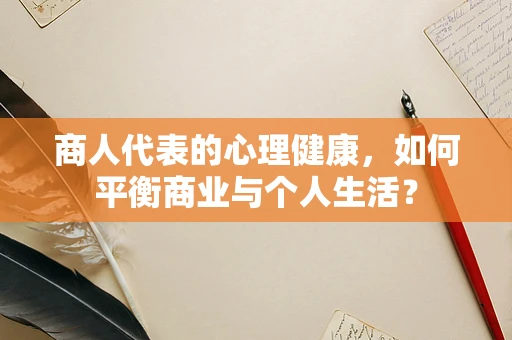 商人代表的心理健康，如何平衡商业与个人生活？
