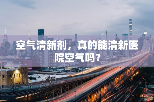 空气清新剂，真的能清新医院空气吗？