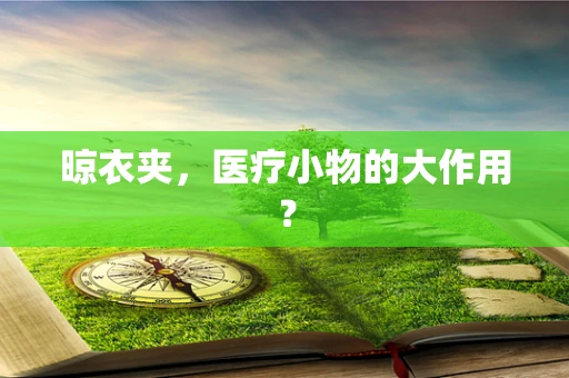 晾衣夹，医疗小物的大作用？