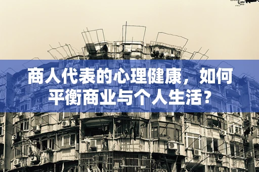 商人代表的心理健康，如何平衡商业与个人生活？