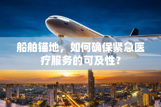 船舶锚地，如何确保紧急医疗服务的可及性？