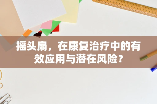 摇头扇，在康复治疗中的有效应用与潜在风险？