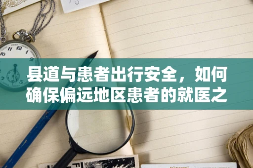 县道与患者出行安全，如何确保偏远地区患者的就医之路？