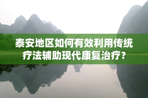 泰安地区如何有效利用传统疗法辅助现代康复治疗？