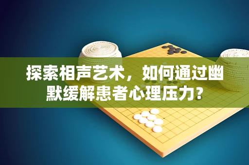 探索相声艺术，如何通过幽默缓解患者心理压力？