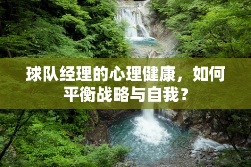 球队经理的心理健康，如何平衡战略与自我？