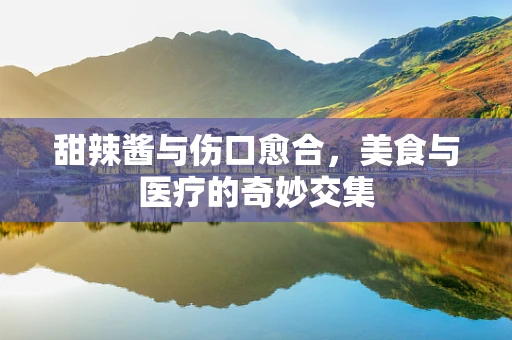 甜辣酱与伤口愈合，美食与医疗的奇妙交集