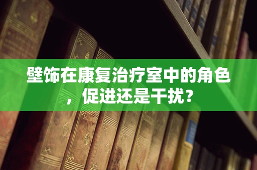 壁饰在康复治疗室中的角色，促进还是干扰？