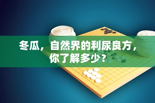 冬瓜，自然界的利尿良方，你了解多少？