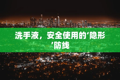 洗手液，安全使用的‘隐形’防线