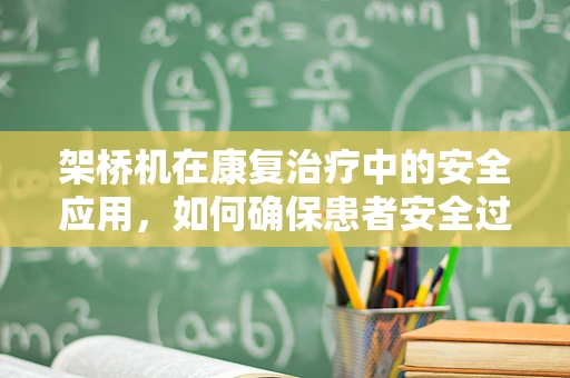 架桥机在康复治疗中的安全应用，如何确保患者安全过桥？