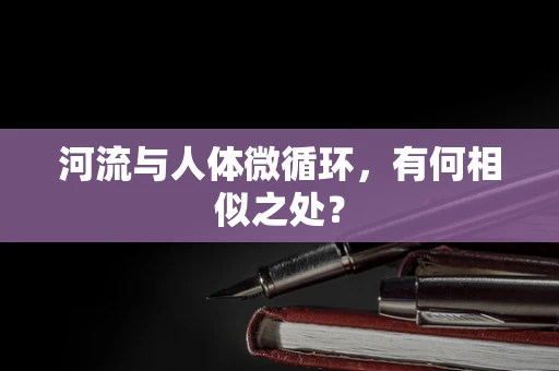 河流与人体微循环，有何相似之处？