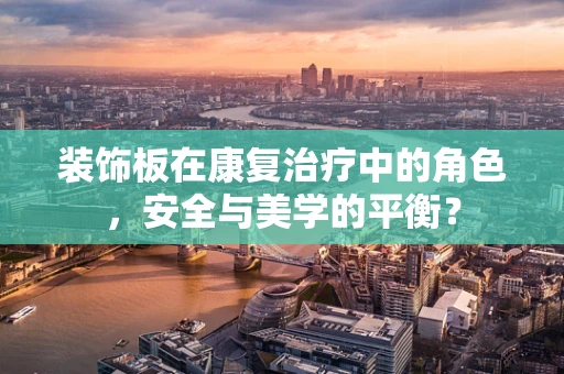 装饰板在康复治疗中的角色，安全与美学的平衡？